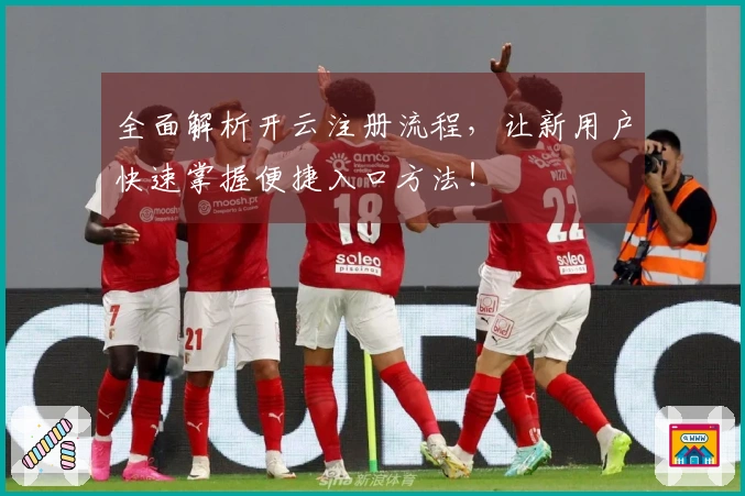 全面解析开云注册流程，让新用户快速掌握便捷入口方法！