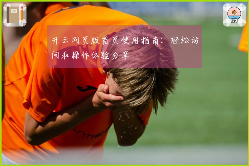 开云网页版首页使用指南：轻松访问和操作体验分享