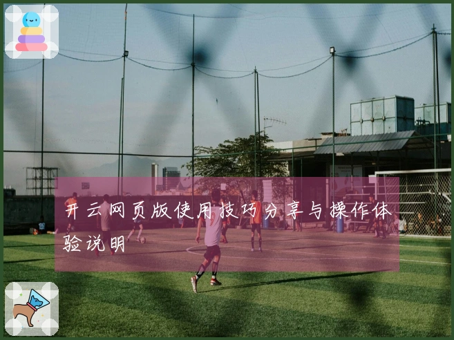 开云网页版使用技巧分享与操作体验说明