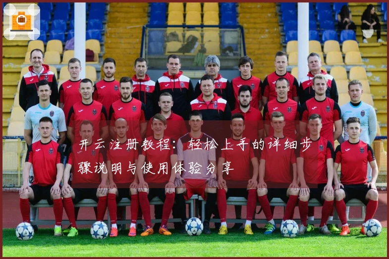 开云注册教程：轻松上手的详细步骤说明与使用体验分享