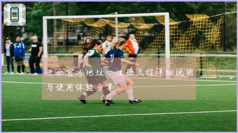 开云官方地址 - 注册流程详细说明与使用体验分享