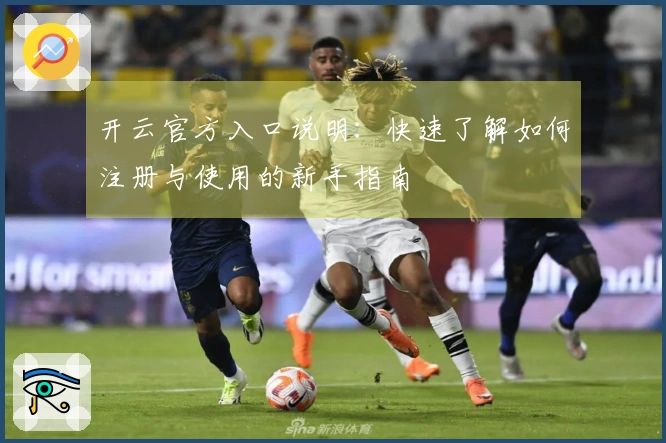 开云官方入口说明:快速了解如何注册与使用的新手指南