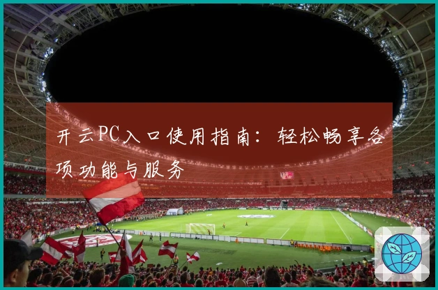 开云PC入口使用指南:轻松畅享各项功能与服务