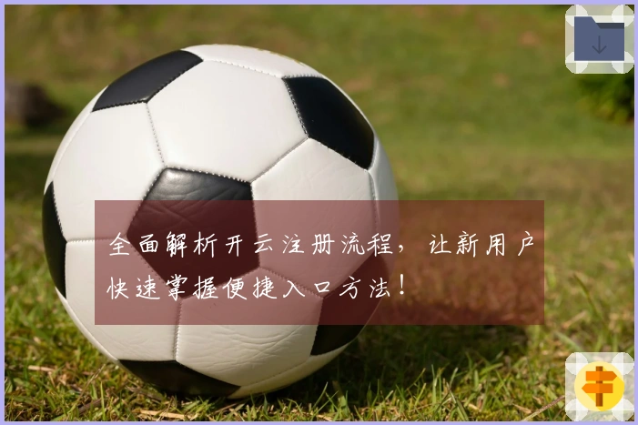全面解析开云注册流程，让新用户快速掌握便捷入口方法！