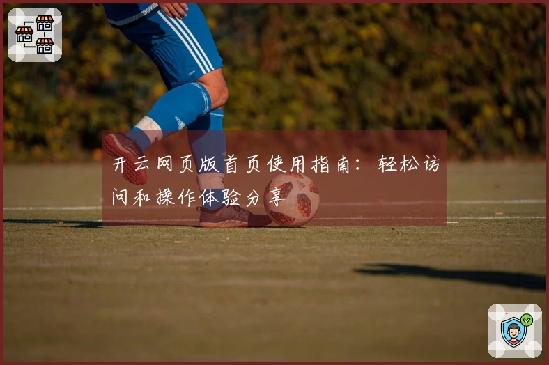 开云网页版首页使用指南:轻松访问和操作体验分享