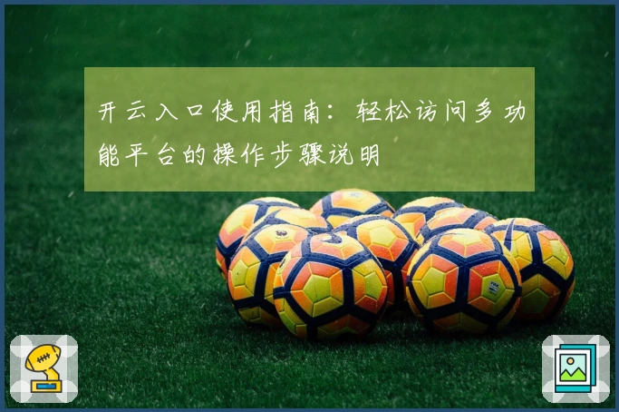 开云入口使用指南：轻松访问多功能平台的操作步骤说明
