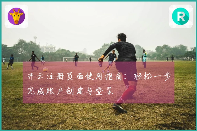 开云注册页面使用指南：轻松一步完成账户创建与登录