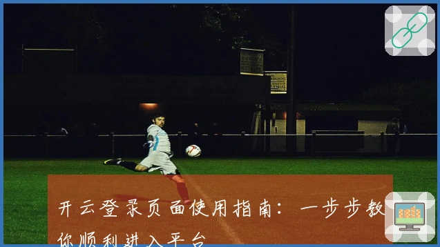 开云登录页面使用指南:一步步教你顺利进入平台