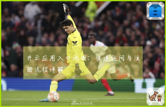 开云应用入口说明：快速访问与注册流程详解