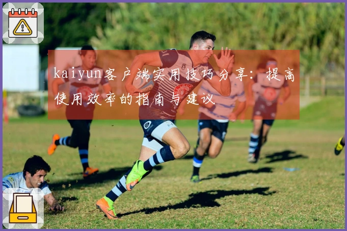 kaiyun客户端实用技巧分享：提高使用效率的指南与建议