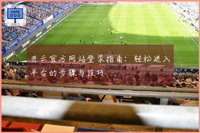 开云官方网站登录指南：轻松进入平台的步骤与技巧