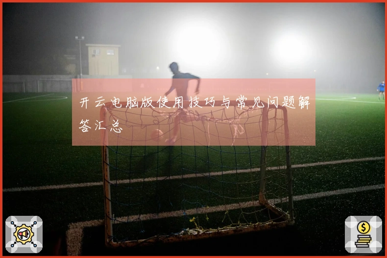 开云电脑版使用技巧与常见问题解答汇总